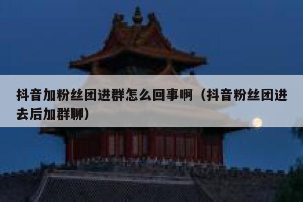 抖音加粉丝团进群怎么回事啊（抖音粉丝团进去后加群聊） 第1张