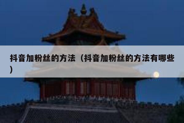 抖音加粉丝的方法(抖音加粉丝的方法有哪些) 第1张 抖音加粉丝的方法(抖音加粉丝的方法有哪些) 第1张