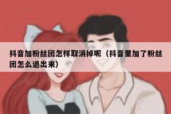 抖音加粉丝团怎样取消掉呢（抖音里加了粉丝团怎么退出来） 第1张