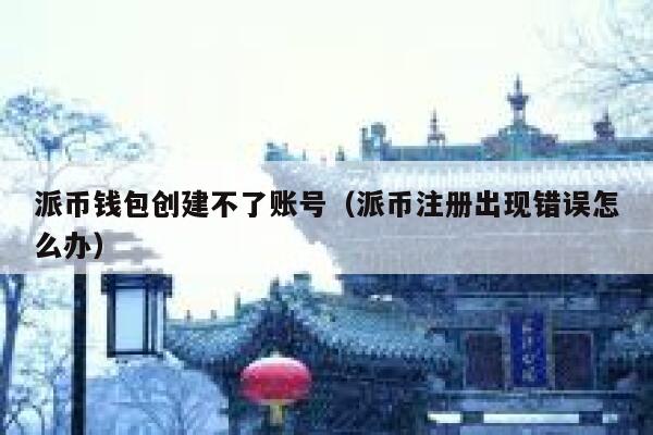 派币钱包创建不了账号（派币注册出现错误怎么办） 第1张