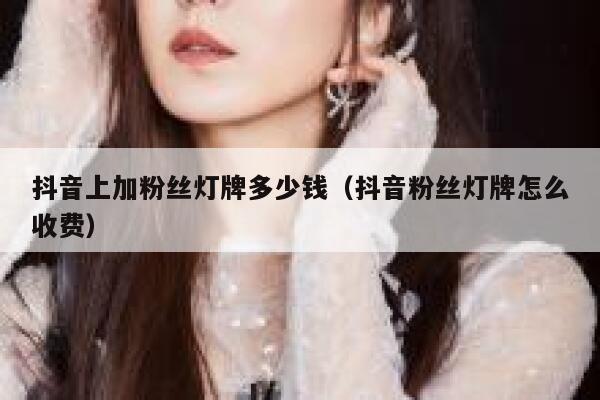 抖音上加粉丝灯牌多少钱（抖音粉丝灯牌怎么收费） 第1张
