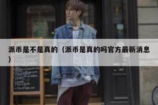 派币是不是真的（派币是真的吗官方最新消息） 第1张