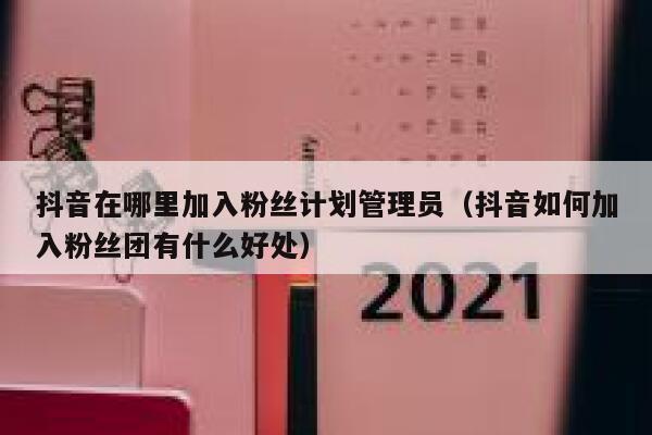 抖音在哪里加入粉丝计划管理员(抖音如何加入粉丝团有什么好处) 第1张 抖音在哪里加入粉丝计划管理员(抖音如何加入粉丝团有什么好处) 第1张