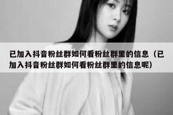已加入抖音粉丝群如何看粉丝群里的信息（已加入抖音粉丝群如何看粉丝群里的信息呢） 第1张