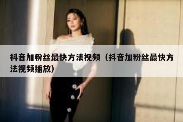 抖音加粉丝最快方法视频（抖音加粉丝最快方法视频播放） 第1张