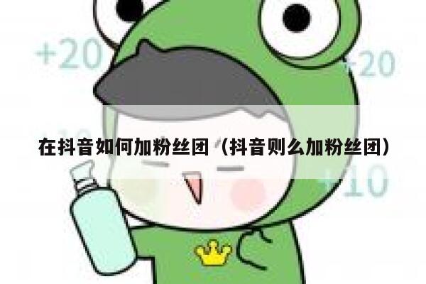 在抖音如何加粉丝团（抖音则么加粉丝团） 第1张