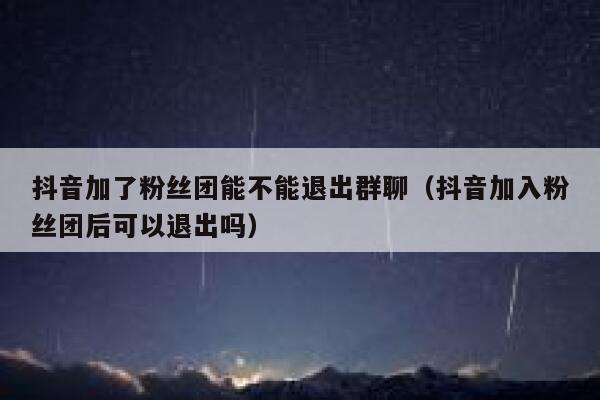抖音加了粉丝团能不能退出群聊（抖音加入粉丝团后可以退出吗） 第1张