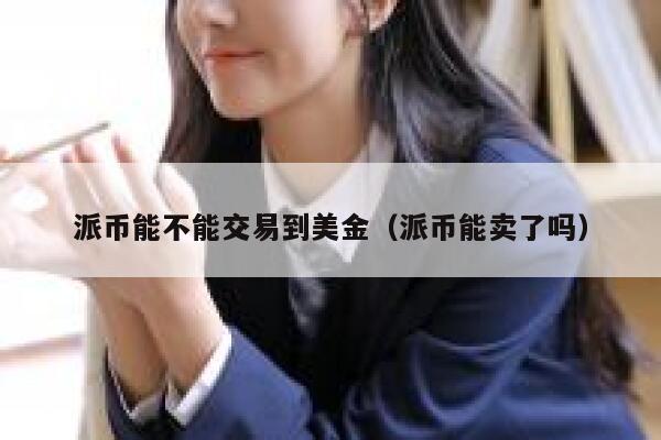 派币能不能交易到美金（派币能卖了吗） 第1张