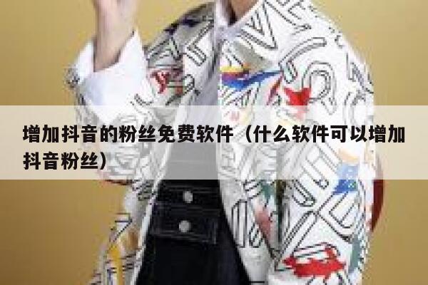 增加抖音的粉丝免费软件（什么软件可以增加抖音粉丝） 第1张