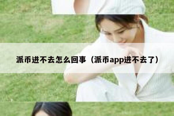 派币进不去怎么回事(派币app进不去了) 第1张 派币进不去怎么回事(派币app进不去了) 第1张