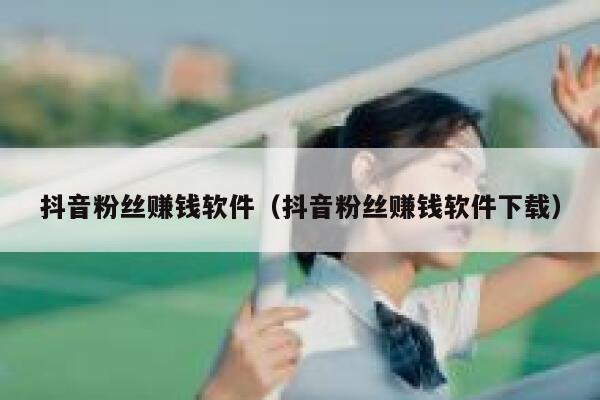 抖音粉丝赚钱软件（抖音粉丝赚钱软件下载） 第1张
