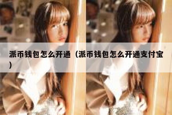 派币钱包怎么开通(派币钱包怎么开通支付宝) 第1张 派币钱包怎么开通(派币钱包怎么开通支付宝) 第1张