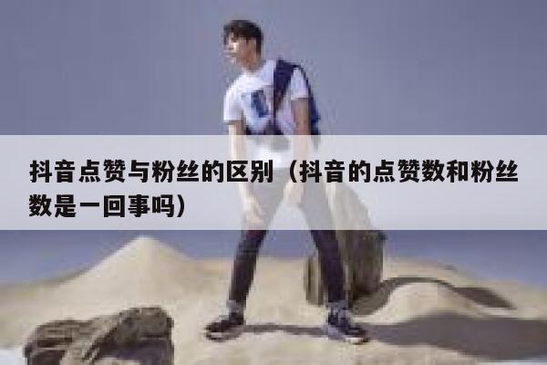 抖音点赞与粉丝的区别（抖音的点赞数和粉丝数是一回事吗） 第1张