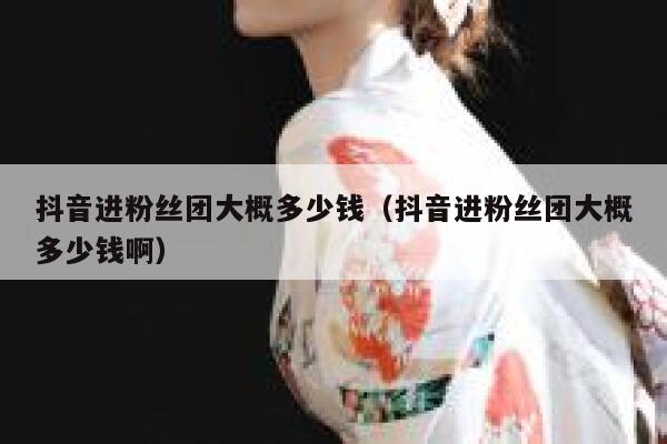 抖音进粉丝团大概多少钱（抖音进粉丝团大概多少钱啊） 第1张