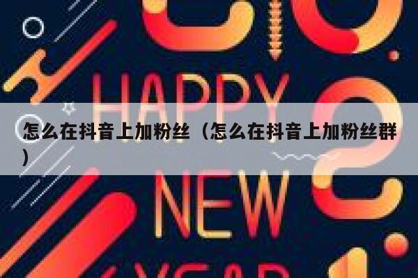 怎么在抖音上加粉丝(怎么在抖音上加粉丝群) 第1张 怎么在抖音上加粉丝(怎么在抖音上加粉丝群) 第1张