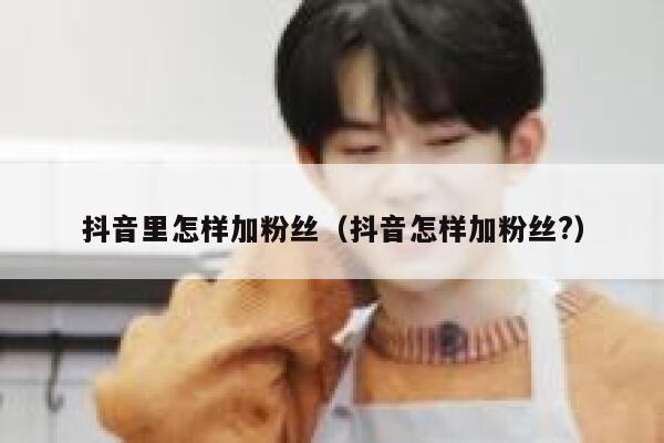 抖音里怎样加粉丝（抖音怎样加粉丝?） 第1张