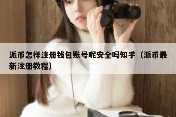 派币怎样注册钱包账号呢安全吗知乎（派币最新注册教程） 第1张