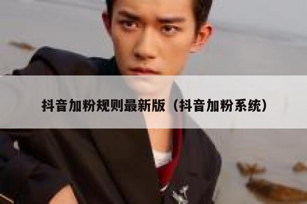 抖音加粉规则最新版（抖音加粉系统） 第1张
