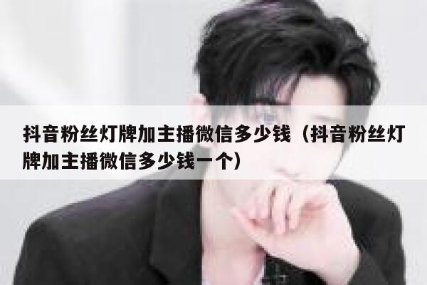 抖音粉丝灯牌加主播微信多少钱（抖音粉丝灯牌加主播微信多少钱一个） 第1张
