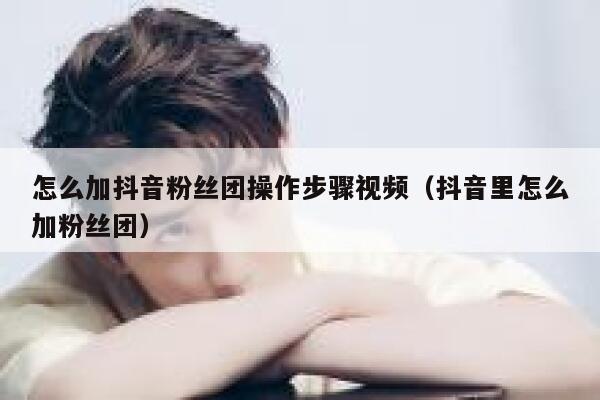 怎么加抖音粉丝团操作步骤视频（抖音里怎么加粉丝团） 第1张