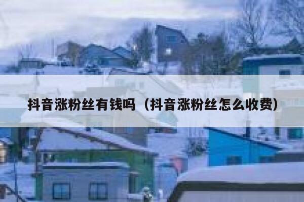 抖音涨粉丝有钱吗（抖音涨粉丝怎么收费） 第1张