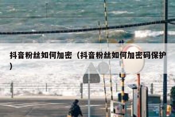抖音粉丝如何加密（抖音粉丝如何加密码保护） 第1张