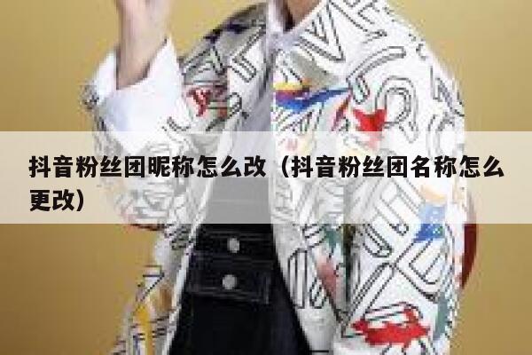 抖音粉丝团昵称怎么改（抖音粉丝团名称怎么更改） 第1张