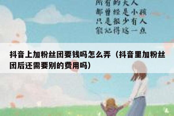抖音上加粉丝团要钱吗怎么弄（抖音里加粉丝团后还需要别的费用吗） 第1张