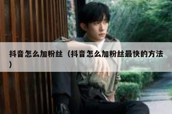 抖音怎么加粉丝（抖音怎么加粉丝最快的方法） 第1张