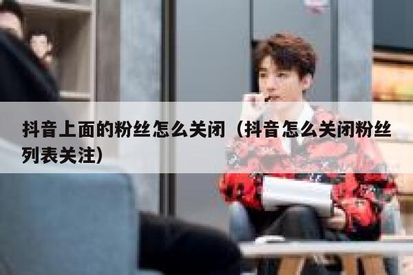 抖音上面的粉丝怎么关闭（抖音怎么关闭粉丝列表关注） 第1张
