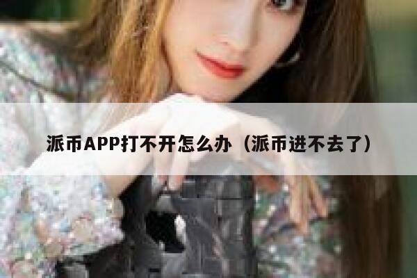 派币APP打不开怎么办（派币进不去了） 第1张
