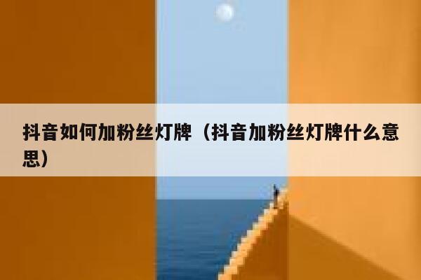 抖音如何加粉丝灯牌（抖音加粉丝灯牌什么意思） 第1张