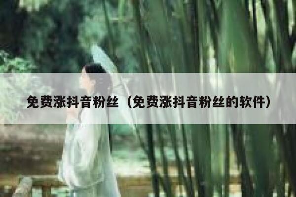 免费涨抖音粉丝（免费涨抖音粉丝的软件） 第1张