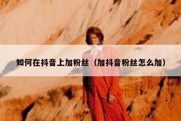 如何在抖音上加粉丝（加抖音粉丝怎么加） 第1张