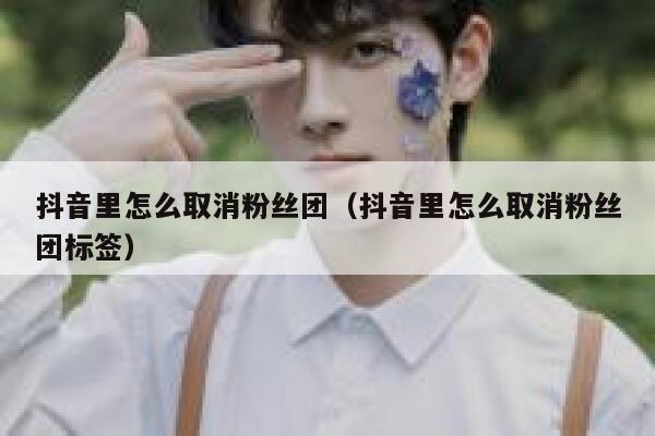 抖音里怎么取消粉丝团（抖音里怎么取消粉丝团标签） 第1张