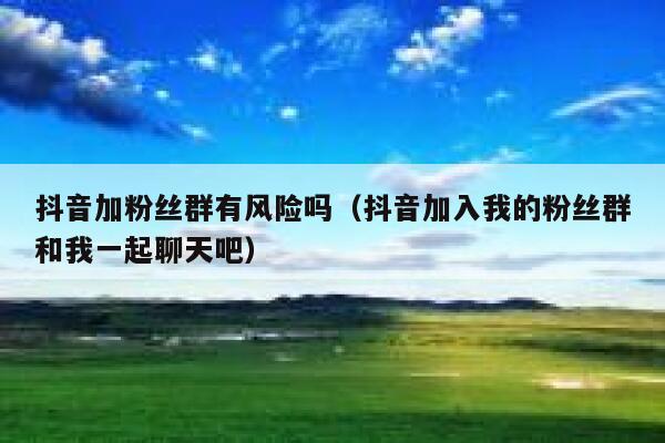 抖音加粉丝群有风险吗（抖音加入我的粉丝群和我一起聊天吧） 第1张