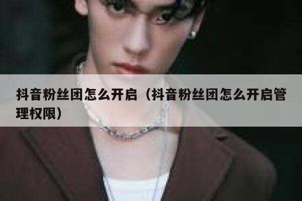 抖音粉丝团怎么开启（抖音粉丝团怎么开启管理权限） 第1张