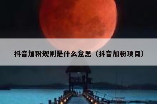 抖音加粉规则是什么意思(抖音加粉项目) 第1张 抖音加粉规则是什么意思(抖音加粉项目) 第1张