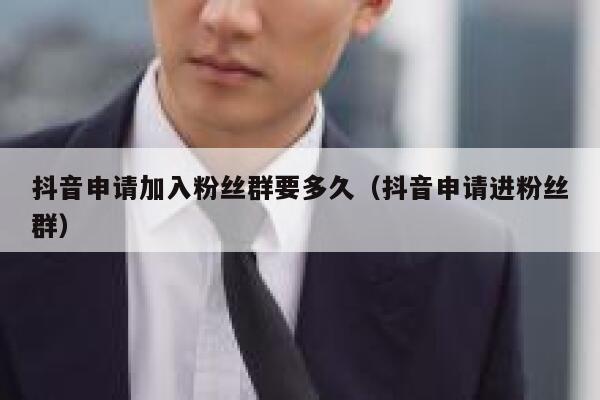 抖音申请加入粉丝群要多久(抖音申请进粉丝群) 第1张 抖音申请加入粉丝群要多久(抖音申请进粉丝群) 第1张