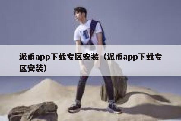 派币app下载专区安装（派币app下载专区安装） 第1张