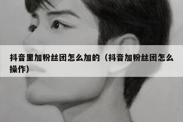 抖音里加粉丝团怎么加的（抖音加粉丝团怎么操作） 第1张