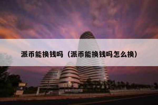 派币能换钱吗（派币能换钱吗怎么换） 第1张