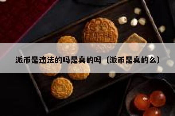 派币是违法的吗是真的吗(派币是真的么) 第1张 派币是违法的吗是真的吗(派币是真的么) 第1张