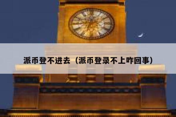 派币登不进去（派币登录不上咋回事） 第1张