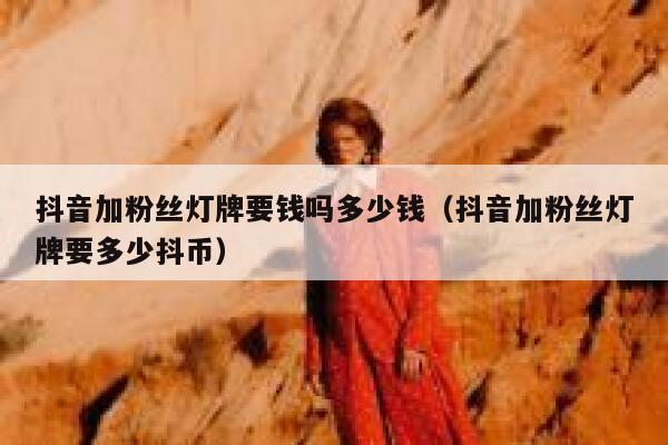 抖音加粉丝灯牌要钱吗多少钱（抖音加粉丝灯牌要多少抖币） 第1张