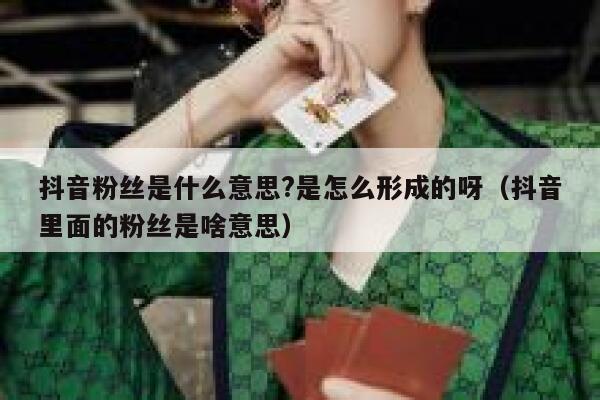 抖音粉丝是什么意思?是怎么形成的呀（抖音里面的粉丝是啥意思） 第1张
