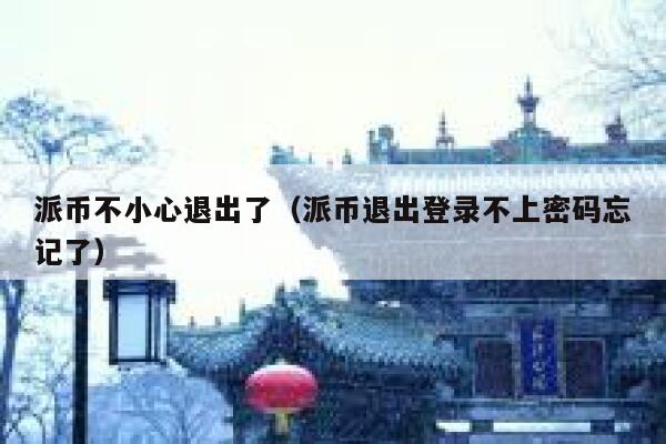 派币不小心退出了（派币退出登录不上密码忘记了） 第1张