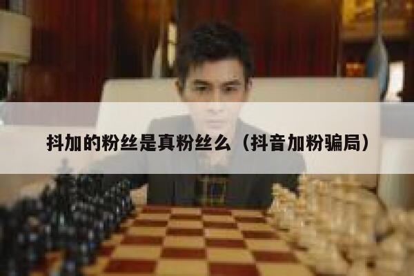 抖加的粉丝是真粉丝么（抖音加粉骗局） 第1张