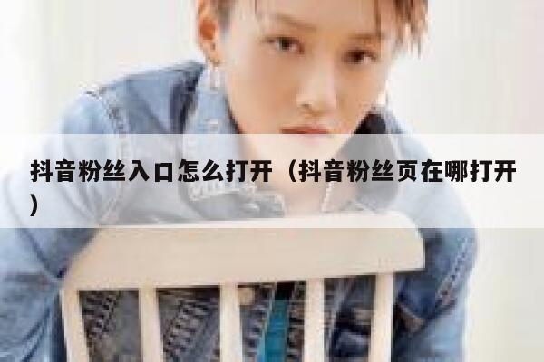 抖音粉丝入口怎么打开（抖音粉丝页在哪打开） 第1张