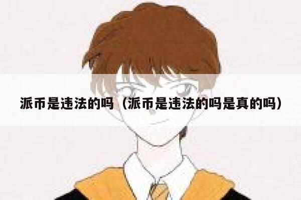 派币是违法的吗(派币是违法的吗是真的吗) 第1张 派币是违法的吗(派币是违法的吗是真的吗) 第1张